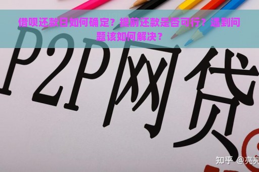 借呗还款日如何确定？提前还款是否可行？遇到问题该如何解决？