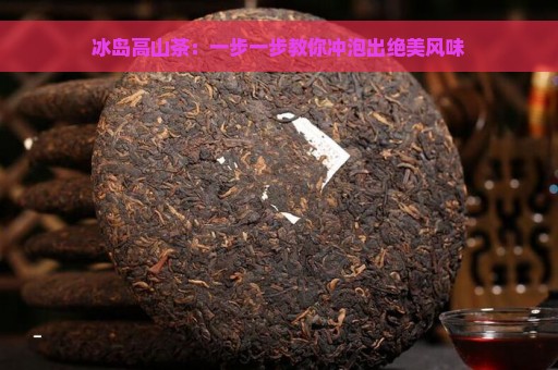 冰岛高山茶：一步一步教你冲泡出绝美风味