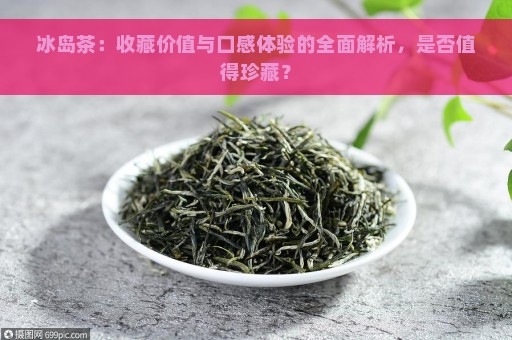 冰岛茶：收藏价值与口感体验的全面解析，是否值得珍藏？