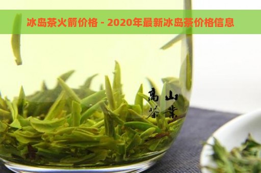 冰岛茶火箭价格 - 2020年最新冰岛茶价格信息