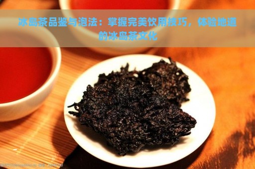 冰岛茶品鉴与泡法：掌握完美饮用技巧，体验地道的冰岛茶文化