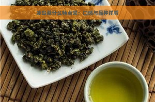 冰岛茶什么特点喝：口感与品种详解