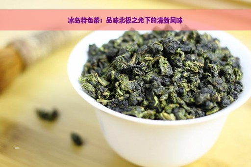 冰岛特色茶：品味北极之光下的清新风味