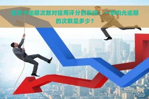 信用卡逾期次数对信用评分的影响：一年内允逾期的次数是多少？