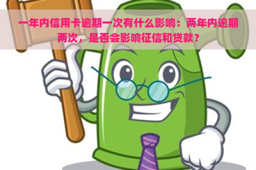 一年内信用卡逾期一次有什么影响：两年内逾期两次，是否会影响征信和贷款？