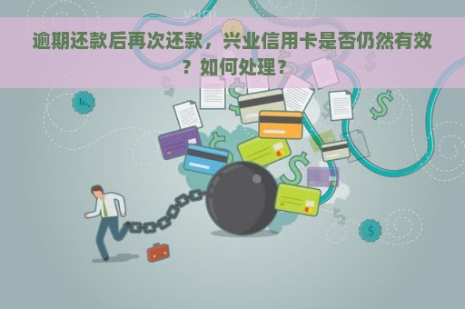 逾期还款后再次还款，兴业信用卡是否仍然有效？如何处理？