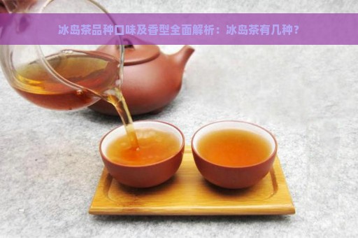 冰岛茶品种口味及香型全面解析：冰岛茶有几种？