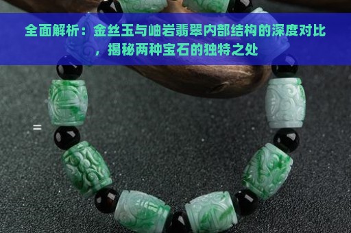 全面解析：金丝玉与岫岩翡翠内部结构的深度对比，揭秘两种宝石的独特之处