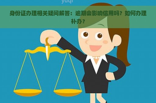 身份证办理相关疑问解答：逾期会影响信用吗？如何办理补办？