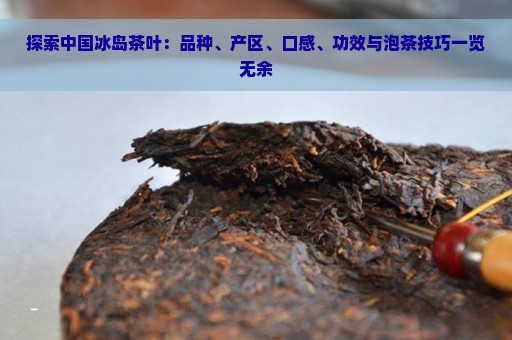 探索中国冰岛茶叶：品种、产区、口感、功效与泡茶技巧一览无余