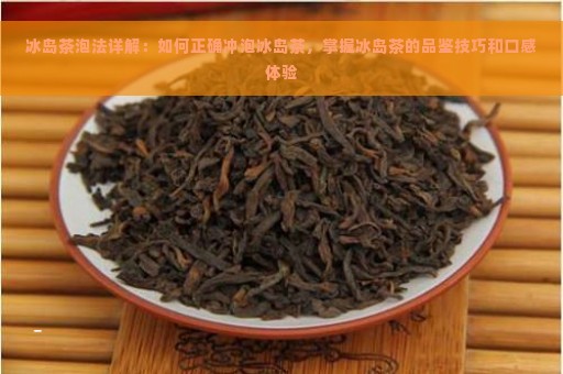 冰岛茶泡法详解：如何正确冲泡冰岛茶，掌握冰岛茶的品鉴技巧和口感体验