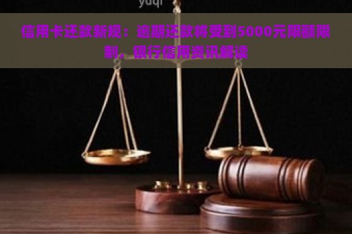 信用卡还款新规：逾期还款将受到5000元限额限制，银行信用资讯解读