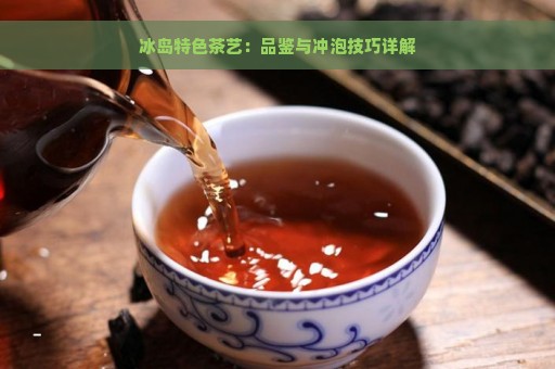 冰岛特色茶艺：品鉴与冲泡技巧详解