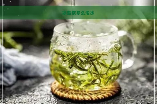 冰岛茶怎么泡水