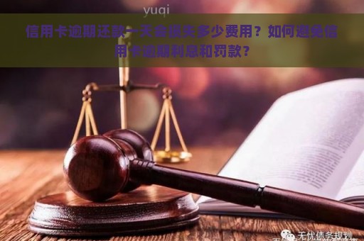 信用卡逾期还款一天会损失多少费用？如何避免信用卡逾期利息和罚款？