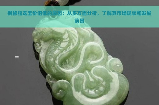 揭秘独龙玉价值低的原因：从多方面分析，了解其市场现状和发展前景