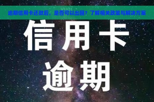 逾期信用卡还款后，是否可以出国？了解相关政策与解决方案