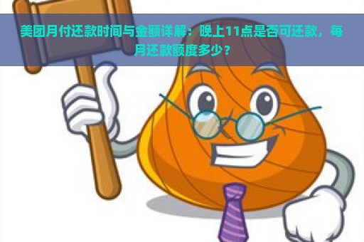 美团月付还款时间与金额详解：晚上11点是否可还款，每月还款额度多少？