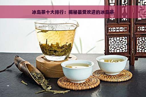 冰岛茶十大排行：揭秘最受欢迎的冰岛茶