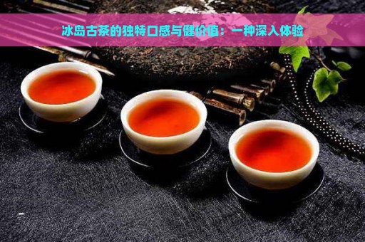 冰岛古茶的独特口感与健价值：一种深入体验