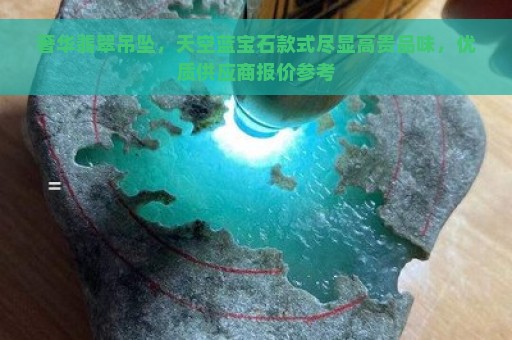 奢华翡翠吊坠，天空蓝宝石款式尽显高贵品味，优质供应商报价参考