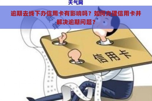 逾期去线下办信用卡有影响吗？如何办理信用卡并解决逾期问题？