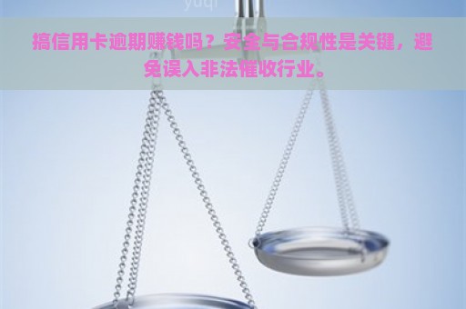 搞信用卡逾期赚钱吗？安全与合规性是关键，避免误入非法催收行业。