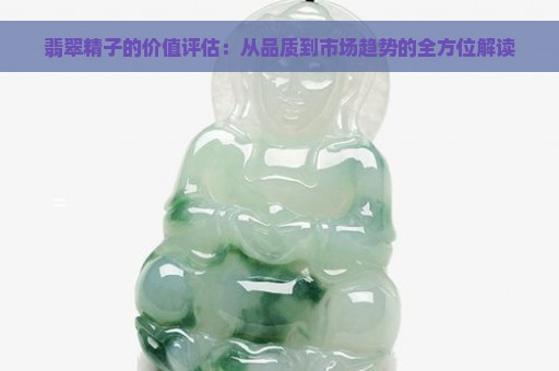 翡翠精子的价值评估：从品质到市场趋势的全方位解读