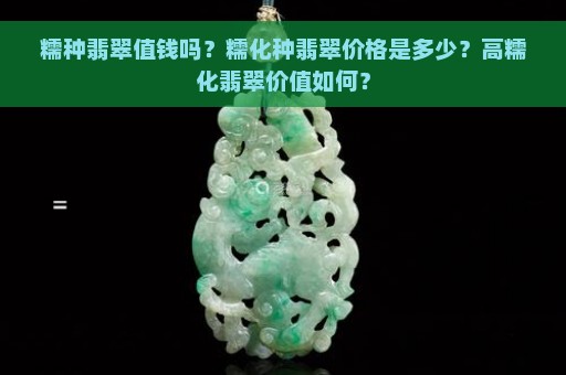 糯种翡翠值钱吗？糯化种翡翠价格是多少？高糯化翡翠价值如何？