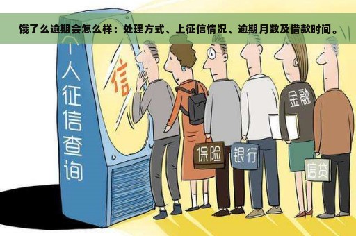 饿了么逾期会怎么样：处理方式、上征信情况、逾期月数及借款时间。