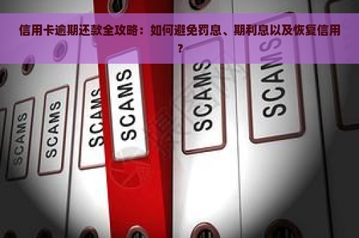 信用卡逾期还款全攻略：如何避免罚息、期利息以及恢复信用？