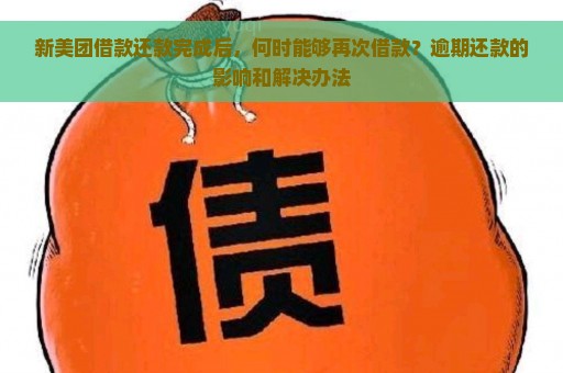 新美团借款还款完成后，何时能够再次借款？逾期还款的影响和解决办法