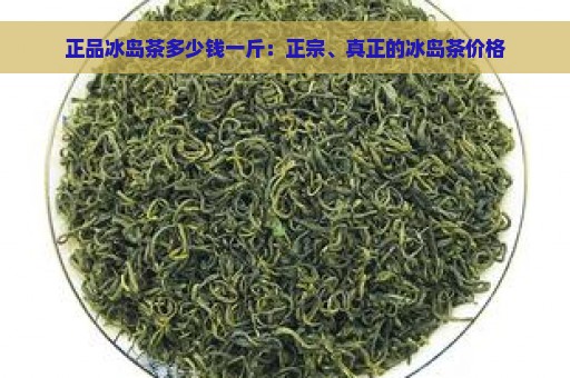 正品冰岛茶多少钱一斤：正宗、真正的冰岛茶价格