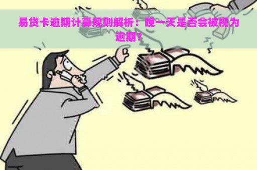 易贷卡逾期计算规则解析：晚一天是否会被视为逾期？