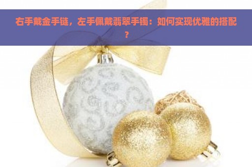 右手戴金手链，左手佩戴翡翠手镯：如何实现优雅的搭配？