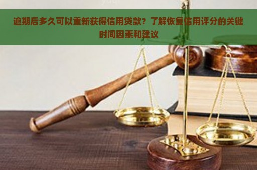 逾期后多久可以重新获得信用贷款？了解恢复信用评分的关键时间因素和建议