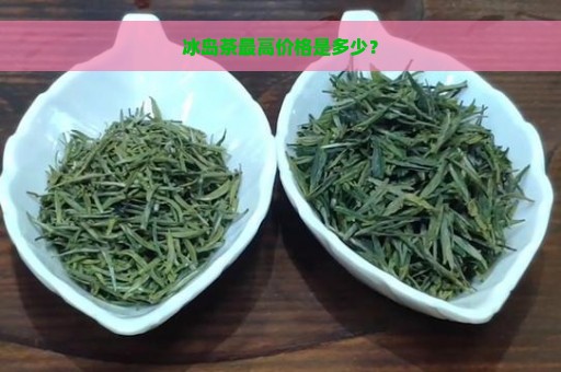 冰岛茶最高价格是多少？