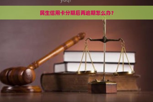 民生信用卡分期后再逾期怎么办？