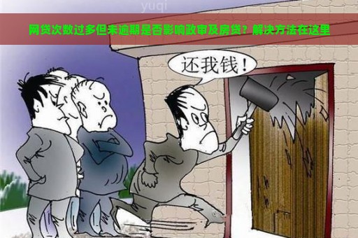 网贷次数过多但未逾期是否影响政审及房贷？解决方法在这里