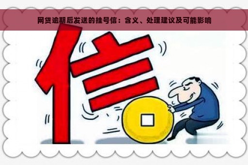 网贷逾期后发送的挂号信：含义、处理建议及可能影响