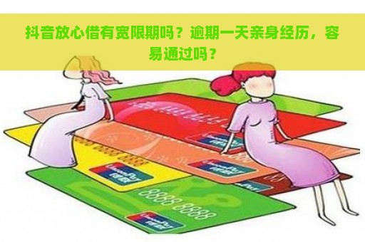 抖音放心借有宽限期吗？逾期一天亲身经历，容易通过吗？