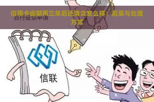 信用卡逾期两三年后还清会怎么样：后果与处理方式