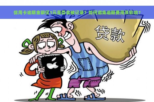 信用卡逾期金额仅1元是否会被记录？如何避免逾期费用及影响？