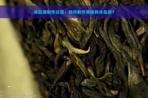 冰岛茶制作过程：如何制作美味的冰岛茶？