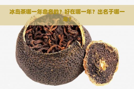 冰岛茶哪一年命名的？好在哪一年？出名于哪一年？