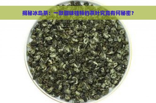 揭秘冰岛茶：一款甜味独特的茶叶究竟有何秘密？