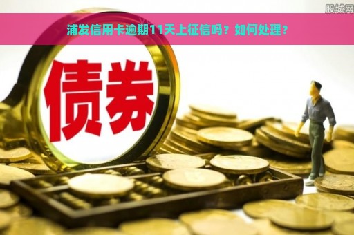 浦发信用卡逾期11天上征信吗？如何处理？