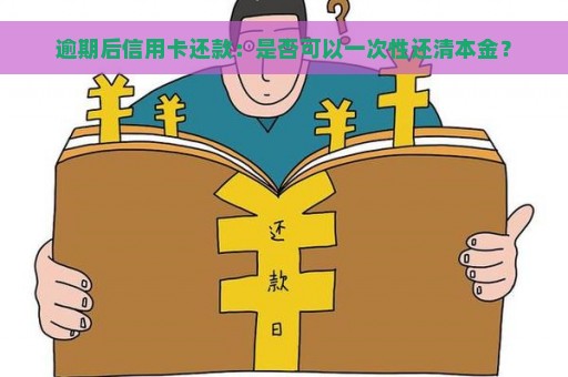 逾期后信用卡还款：是否可以一次性还清本金？