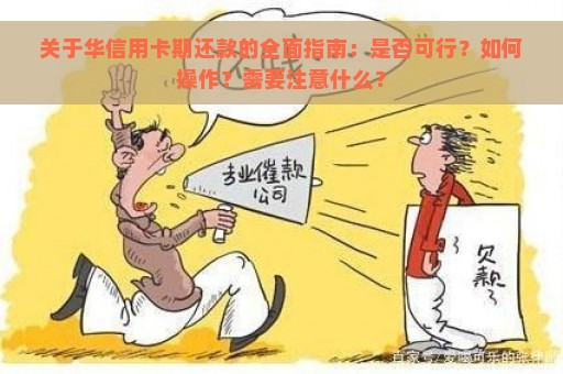 关于华信用卡期还款的全面指南：是否可行？如何操作？需要注意什么？