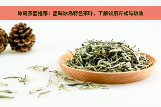 冰岛茶品推荐：品味冰岛特色茶叶，了解饮用方式与功效